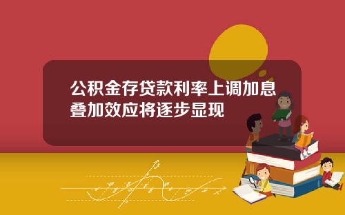 公积金存贷款利率上调加息叠加效应将逐步显现