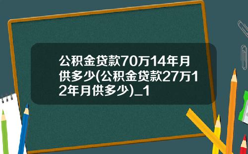 公积金贷款70万14年月供多少(公积金贷款27万12年月供多少)_1