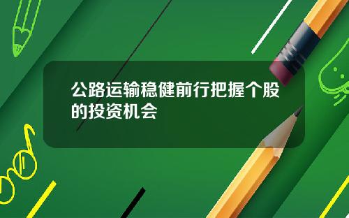 公路运输稳健前行把握个股的投资机会
