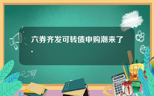 六券齐发可转债申购潮来了.
