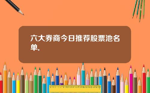 六大券商今日推荐股票池名单.