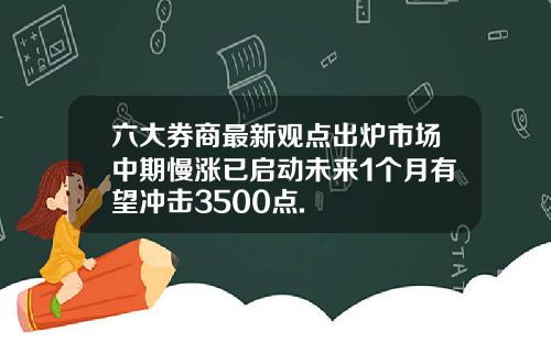 六大券商最新观点出炉市场中期慢涨已启动未来1个月有望冲击3500点.
