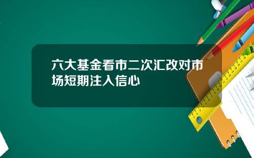 六大基金看市二次汇改对市场短期注入信心