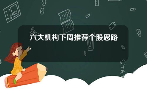 六大机构下周推荐个股思路.