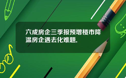 六成房企三季报预增楼市降温房企遇去化难题.
