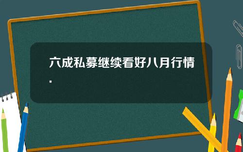 六成私募继续看好八月行情.