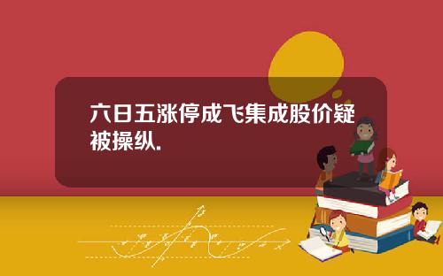 六日五涨停成飞集成股价疑被操纵.