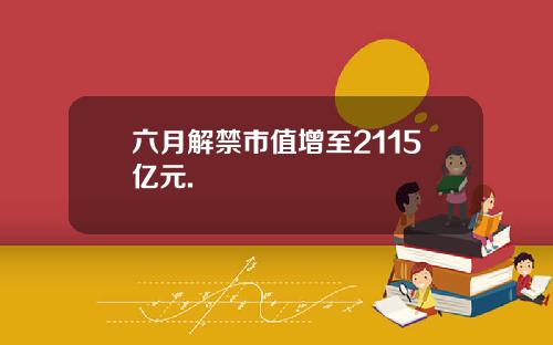 六月解禁市值增至2115亿元.