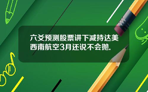 六爻预测股票讲下减持达美西南航空3月还说不会抛.