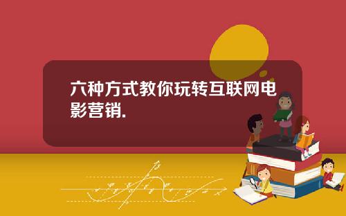 六种方式教你玩转互联网电影营销.