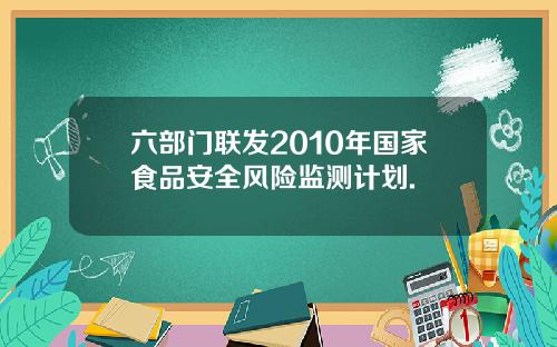 六部门联发2010年国家食品安全风险监测计划.