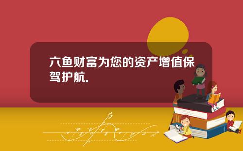 六鱼财富为您的资产增值保驾护航.