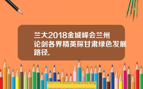 兰大2018金城峰会兰州论剑各界精英探甘肃绿色发展路径.
