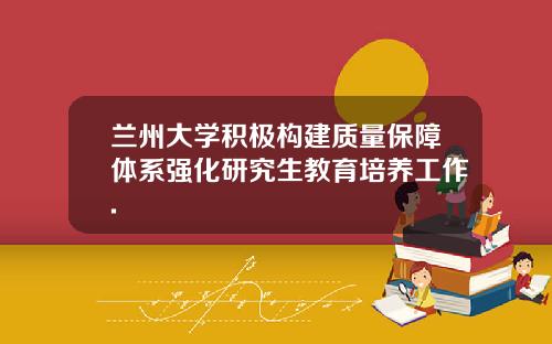 兰州大学积极构建质量保障体系强化研究生教育培养工作.
