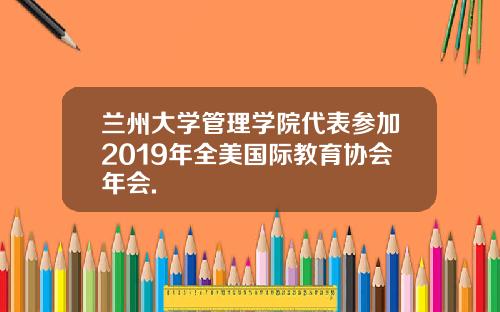 兰州大学管理学院代表参加2019年全美国际教育协会年会.