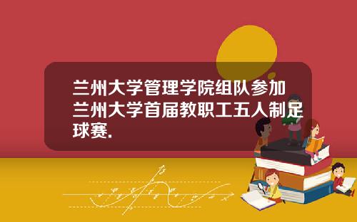 兰州大学管理学院组队参加兰州大学首届教职工五人制足球赛.