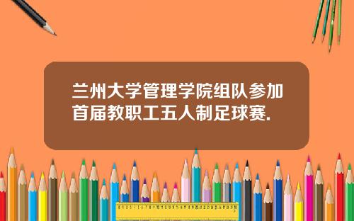 兰州大学管理学院组队参加首届教职工五人制足球赛.