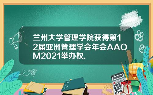 兰州大学管理学院获得第12届亚洲管理学会年会AAOM2021举办权.
