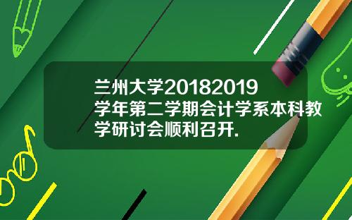 兰州大学20182019学年第二学期会计学系本科教学研讨会顺利召开.