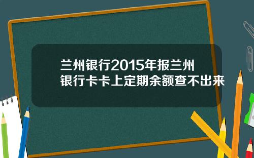 兰州银行2015年报兰州银行卡卡上定期余额查不出来