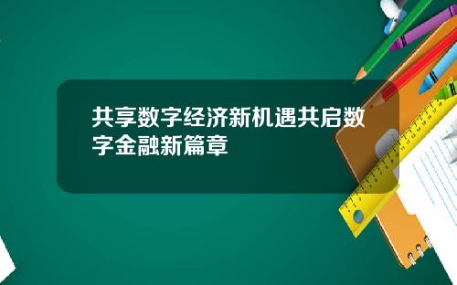 共享数字经济新机遇共启数字金融新篇章