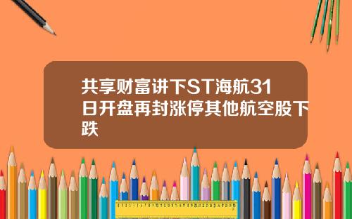 共享财富讲下ST海航31日开盘再封涨停其他航空股下跌