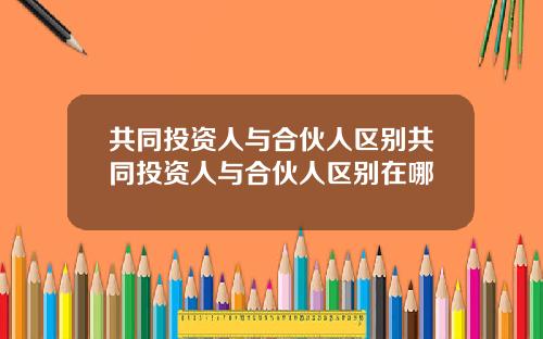 共同投资人与合伙人区别共同投资人与合伙人区别在哪