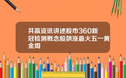 共赢资讯讲述股市360新冠检测概念股飙涨最火五一黄金周