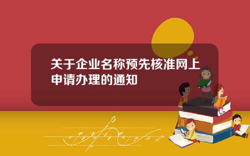 关于企业名称预先核准网上申请办理的通知