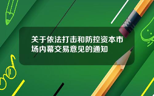 关于依法打击和防控资本市场内幕交易意见的通知