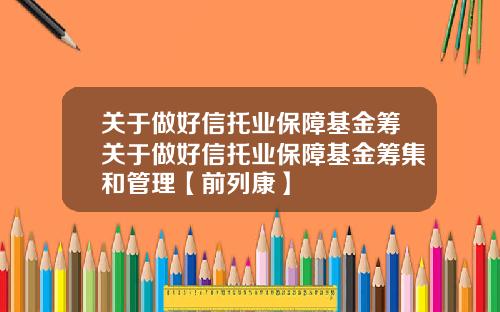 关于做好信托业保障基金筹关于做好信托业保障基金筹集和管理【前列康】