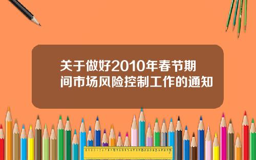关于做好2010年春节期间市场风险控制工作的通知
