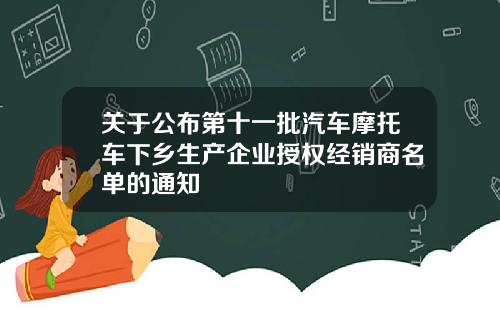 关于公布第十一批汽车摩托车下乡生产企业授权经销商名单的通知
