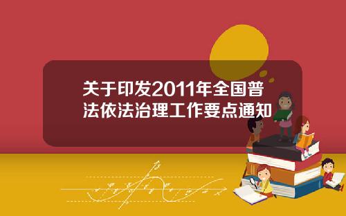 关于印发2011年全国普法依法治理工作要点通知
