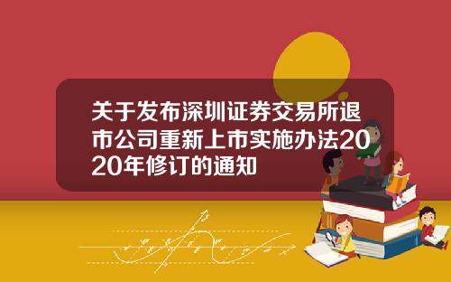 关于发布深圳证券交易所退市公司重新上市实施办法2020年修订的通知