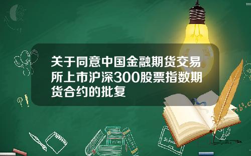 关于同意中国金融期货交易所上市沪深300股票指数期货合约的批复