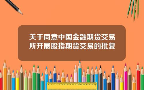 关于同意中国金融期货交易所开展股指期货交易的批复