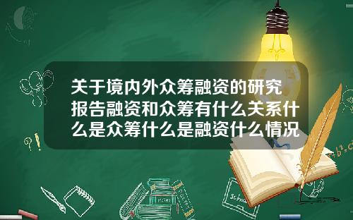 关于境内外众筹融资的研究报告融资和众筹有什么关系什么是众筹什么是融资什么情况下需要融资和众筹