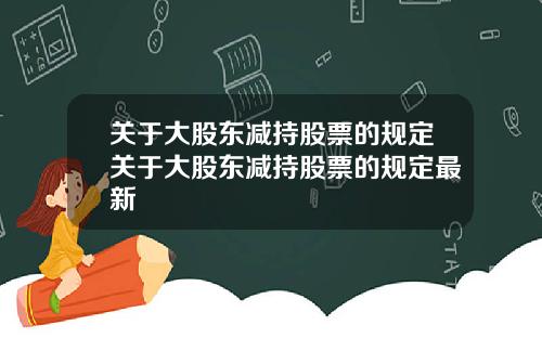 关于大股东减持股票的规定关于大股东减持股票的规定最新