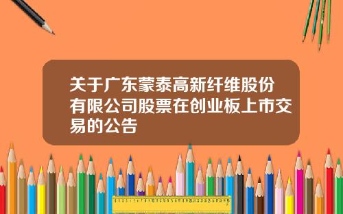 关于广东蒙泰高新纤维股份有限公司股票在创业板上市交易的公告