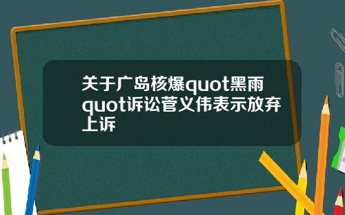 关于广岛核爆quot黑雨quot诉讼菅义伟表示放弃上诉