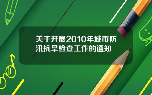 关于开展2010年城市防汛抗旱检查工作的通知