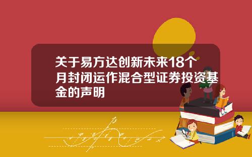 关于易方达创新未来18个月封闭运作混合型证券投资基金的声明