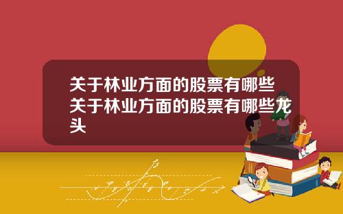 关于林业方面的股票有哪些关于林业方面的股票有哪些龙头