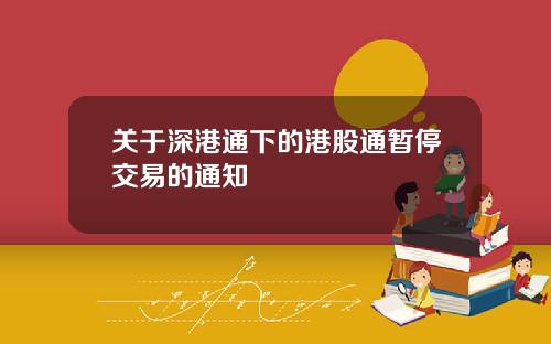 关于深港通下的港股通暂停交易的通知