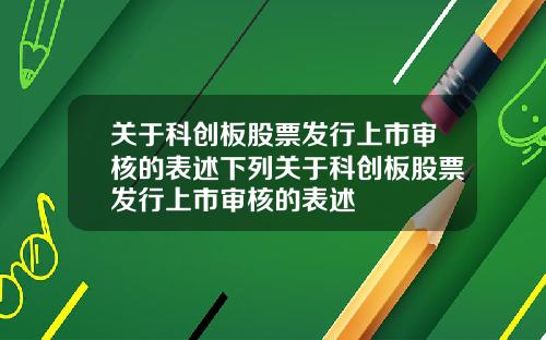 关于科创板股票发行上市审核的表述下列关于科创板股票发行上市审核的表述