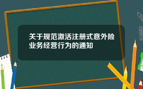 关于规范激活注册式意外险业务经营行为的通知