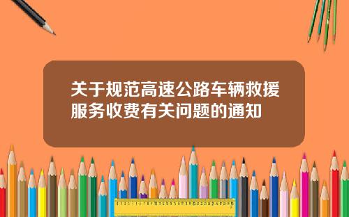 关于规范高速公路车辆救援服务收费有关问题的通知