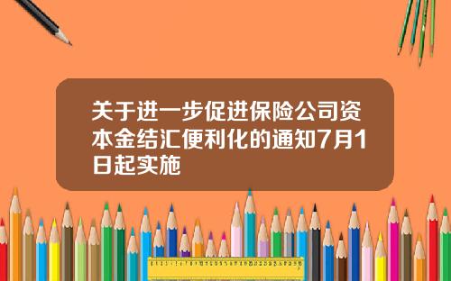关于进一步促进保险公司资本金结汇便利化的通知7月1日起实施