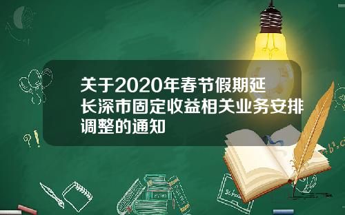 关于2020年春节假期延长深市固定收益相关业务安排调整的通知